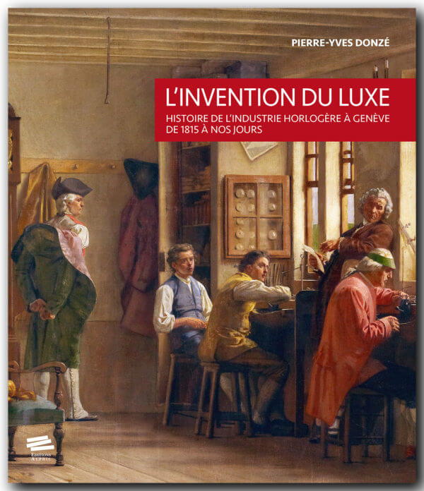 L’invention du luxe : Histoire de l’industrie horlogère à Genève de 1815 à nos jours, Pierre-Yves Donzé, published by Alphil. 2017